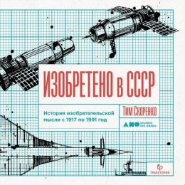 Изобретено в СССР. История изобретательской мысли с 1917 по 1991 год