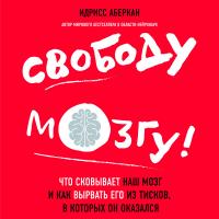 Свободу мозгу! Что сковывает наш мозг и как вырвать его из тисков, в которых он оказался