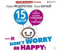 15 шагов от паники и страха к свободе и счастью. И – don`t worry! by happy!