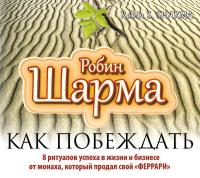 Как побеждать. 8 ритуалов успеха в жизни и бизнесе от монаха, который продал свой «Феррари»