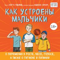 Как устроены мальчики. О переменах в росте, весе, голосе, а также о гигиене и питании