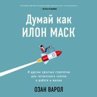 Думай как Илон Маск. И другие простые стратегии для гигантского скачка в работе и жизни