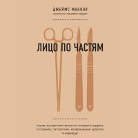 Лицо по частям. Случаи из практики челюстно-лицевого хирурга: о травмах, патологиях, возвращении красоты и надежды