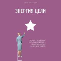 Энергия Цели Как построить бизнес, жить с удовольствием, заботиться о себе и ничем не жертвовать