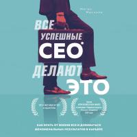 Все успешные CEO делают это. Как брать от жизни все и добиваться феноменальных результатов в карьере